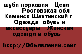 шуба норкавая › Цена ­ 10 000 - Ростовская обл., Каменск-Шахтинский г. Одежда, обувь и аксессуары » Женская одежда и обувь   